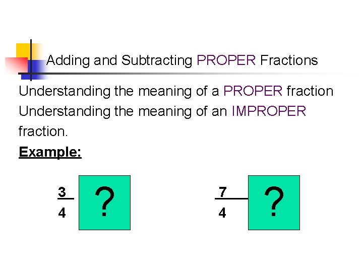 Adding and Subtracting PROPER Fractions Understanding the meaning of a PROPER fraction Understanding the