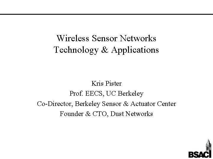Wireless Sensor Networks Technology & Applications Kris Pister Prof. EECS, UC Berkeley Co-Director, Berkeley