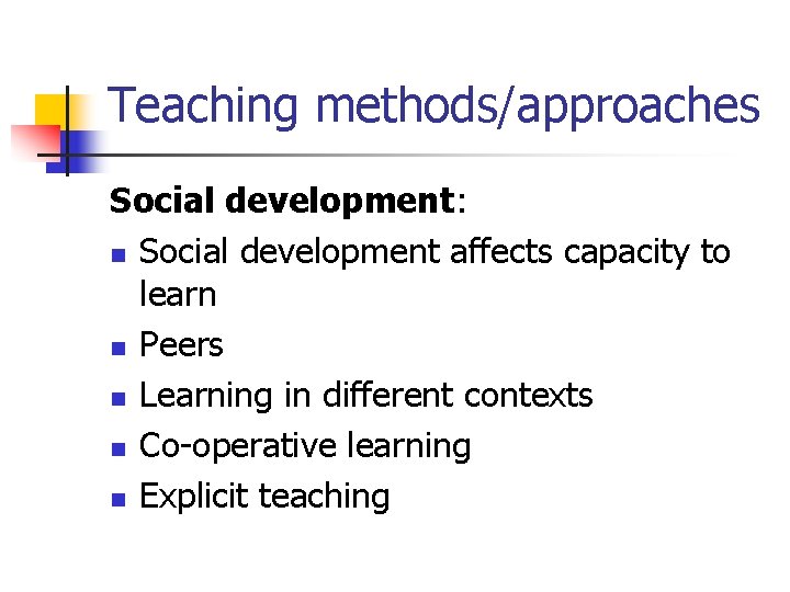 Teaching methods/approaches Social development: n Social development affects capacity to learn n Peers n