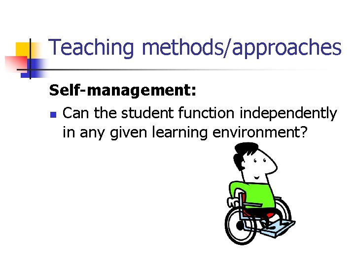 Teaching methods/approaches Self-management: n Can the student function independently in any given learning environment?
