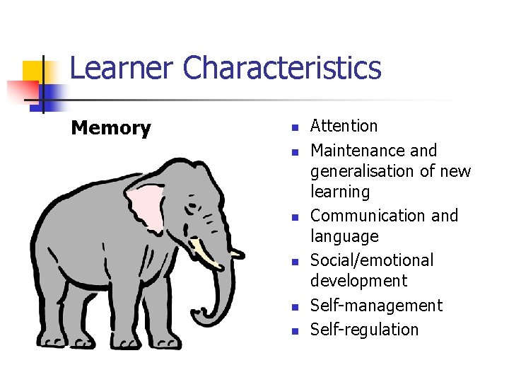 Learner Characteristics Memory n n n Attention Maintenance and generalisation of new learning Communication