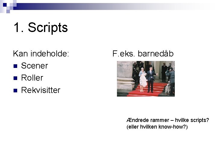 1. Scripts Kan indeholde: n Scener n Roller n Rekvisitter F. eks. barnedåb Ændrede