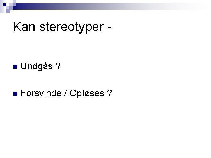 Kan stereotyper n Undgås ? n Forsvinde / Opløses ? 
