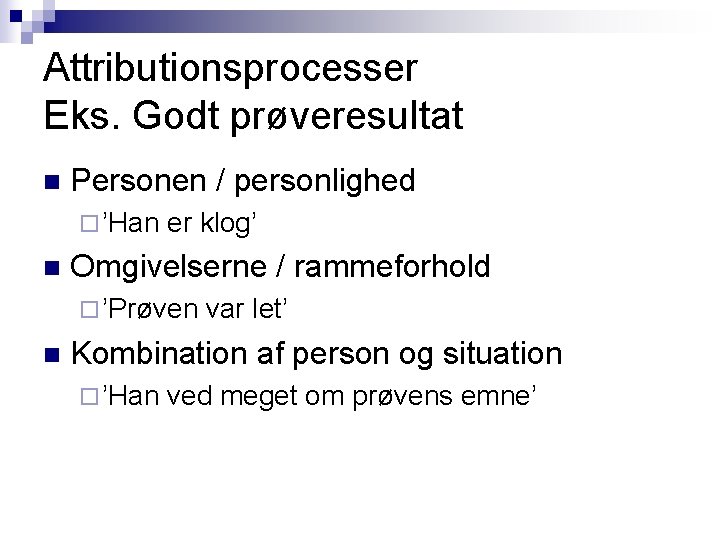 Attributionsprocesser Eks. Godt prøveresultat n Personen / personlighed ¨ ’Han n er klog’ Omgivelserne