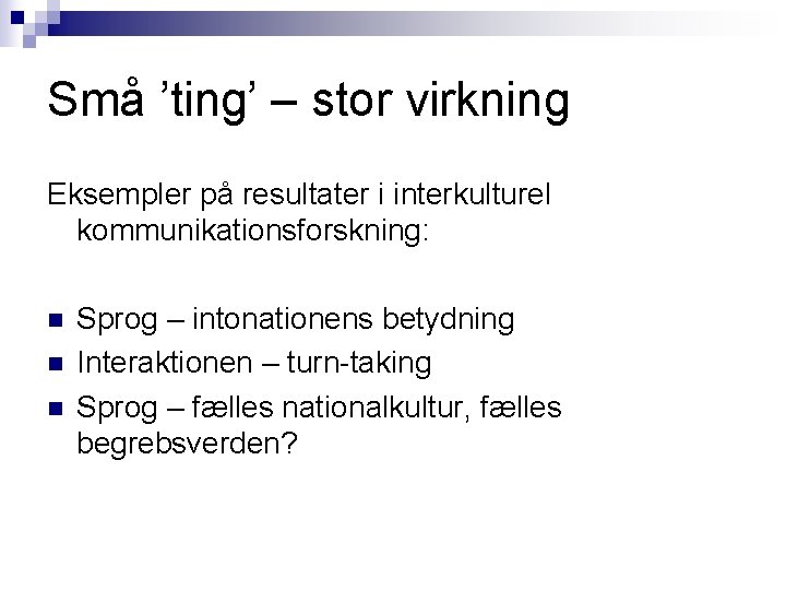 Små ’ting’ – stor virkning Eksempler på resultater i interkulturel kommunikationsforskning: n n n