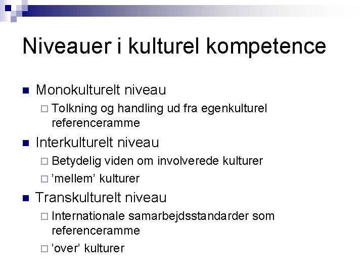 Niveauer i kulturel kompetence n Monokulturelt niveau ¨ Tolkning og handling ud fra egenkulturel