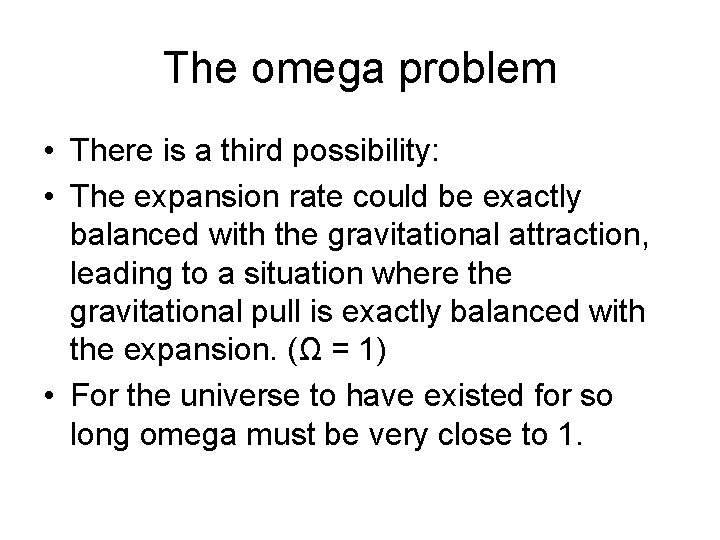 The omega problem • There is a third possibility: • The expansion rate could