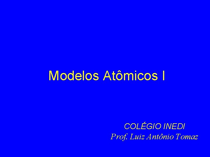 Modelos Atômicos I COLÉGIO INEDI Prof. Luiz Antônio Tomaz 