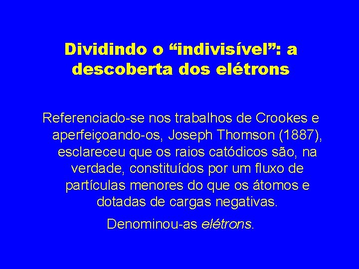 Dividindo o “indivisível”: a descoberta dos elétrons Referenciado-se nos trabalhos de Crookes e aperfeiçoando-os,