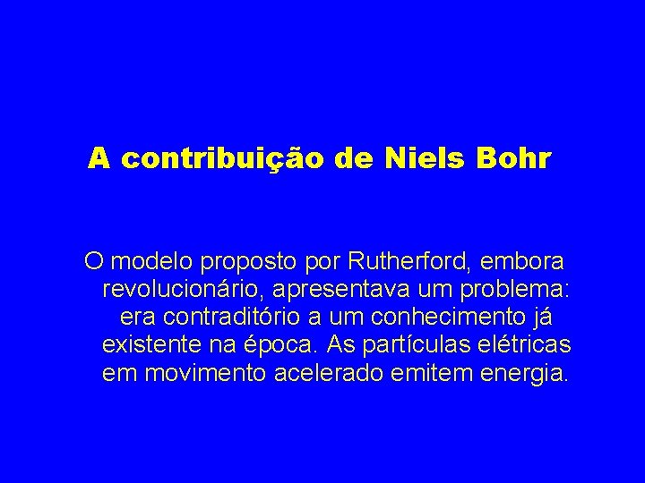 A contribuição de Niels Bohr O modelo proposto por Rutherford, embora revolucionário, apresentava um
