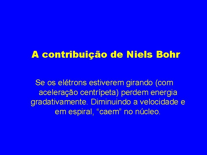 A contribuição de Niels Bohr Se os elétrons estiverem girando (com aceleração centrípeta) perdem