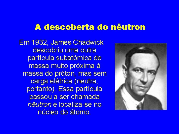 A descoberta do nêutron Em 1932, James Chadwick descobriu uma outra partícula subatômica de