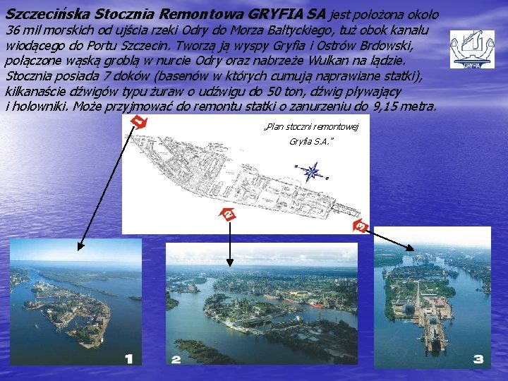 Szczecińska Stocznia Remontowa GRYFIA SA jest położona około 36 mil morskich od ujścia rzeki