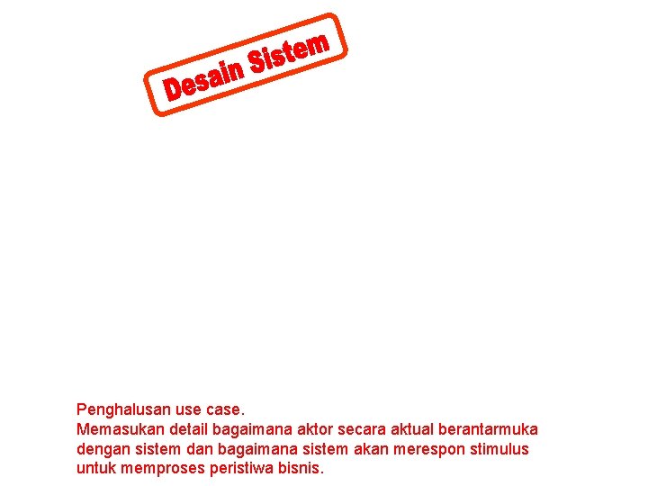 Penghalusan use case. Memasukan detail bagaimana aktor secara aktual berantarmuka dengan sistem dan bagaimana