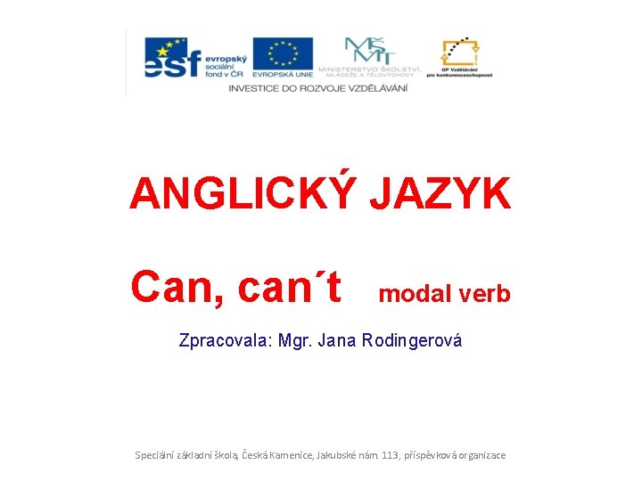 ANGLICKÝ JAZYK Can, can´t modal verb Zpracovala: Mgr. Jana Rodingerová Speciální základní škola, Česká