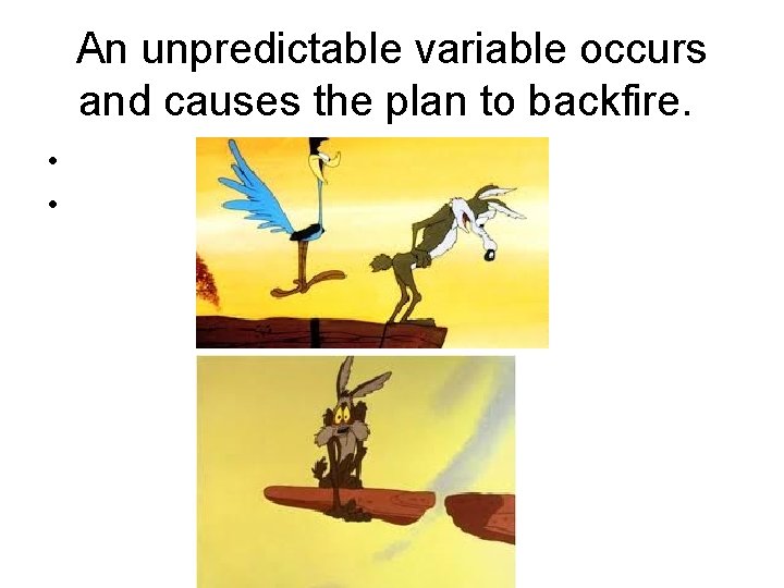 An unpredictable variable occurs and causes the plan to backfire. • • 