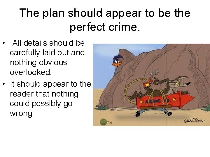The plan should appear to be the perfect crime. • All details should be