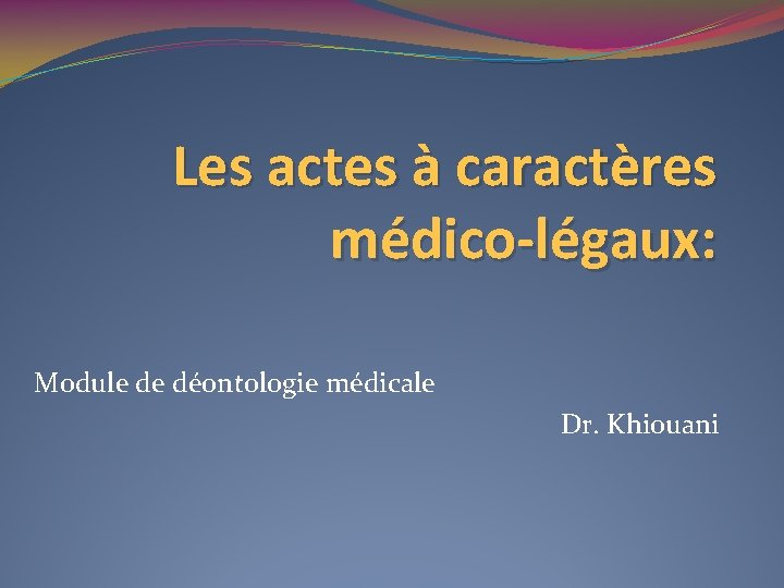 Les actes à caractères médico-légaux: Module de déontologie médicale Dr. Khiouani 