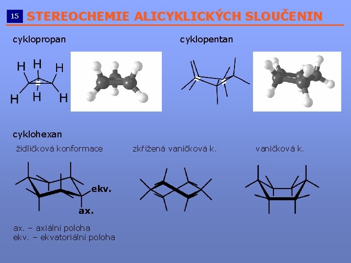 15 STEREOCHEMIE ALICYKLICKÝCH SLOUČENIN __________________________ cyklopropan cyklopentan cyklohexan židličková konformace ax. – axiální poloha 15 STEREOCHEMIE ALICYKLICKÝCH SLOUČENIN __________________________ cyklopropan cyklopentan cyklohexan židličková konformace ax. – axiální poloha