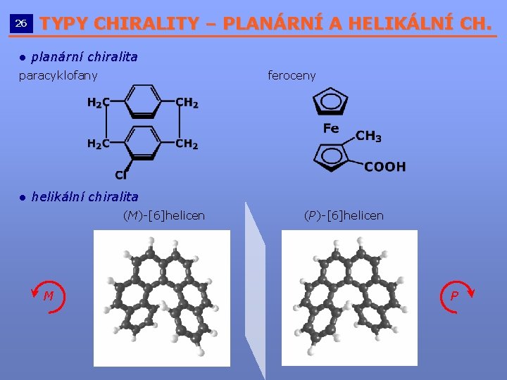 26 TYPY CHIRALITY – PLANÁRNÍ A HELIKÁLNÍ CH. __________________________ ● planární chiralita paracyklofany feroceny 26 TYPY CHIRALITY – PLANÁRNÍ A HELIKÁLNÍ CH. __________________________ ● planární chiralita paracyklofany feroceny