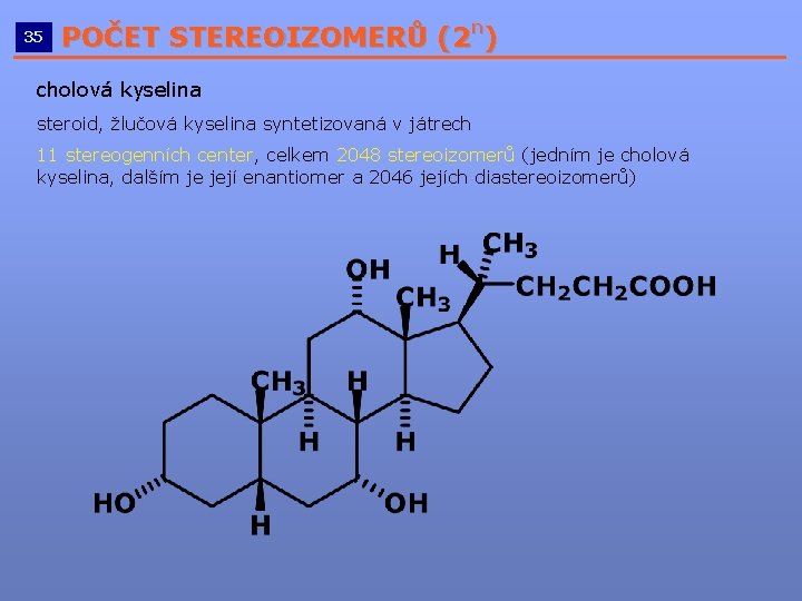 n POČET STEREOIZOMERŮ (2 ) __________________________ 35 cholová kyselina steroid, žlučová kyselina syntetizovaná v