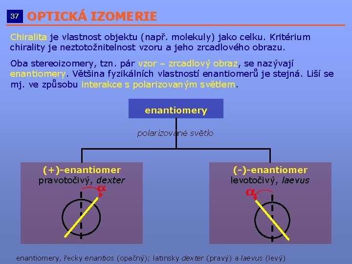 37 OPTICKÁ IZOMERIE __________________________ Chiralita je vlastnost objektu (např. molekuly) jako celku. Kritérium chirality 37 OPTICKÁ IZOMERIE __________________________ Chiralita je vlastnost objektu (např. molekuly) jako celku. Kritérium chirality