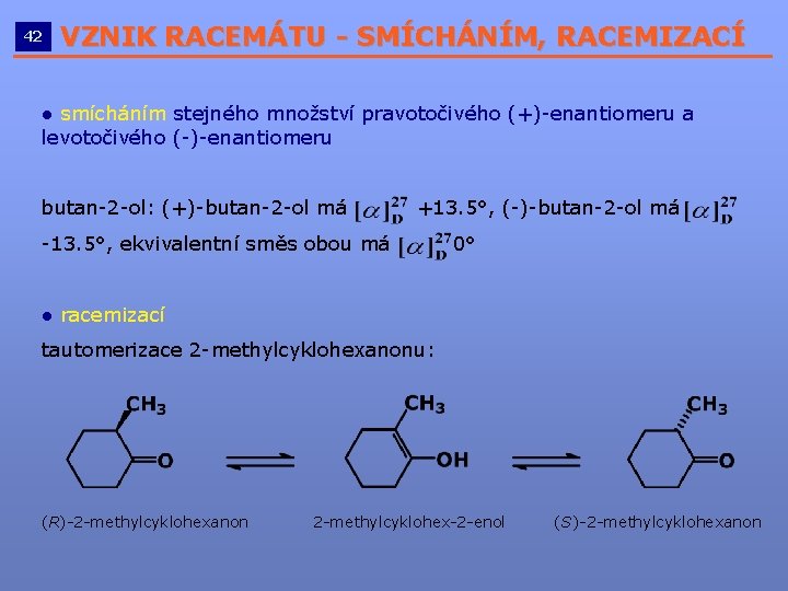 42 VZNIK RACEMÁTU - SMÍCHÁNÍM, RACEMIZACÍ __________________________ ● smícháním stejného množství pravotočivého (+)-enantiomeru a