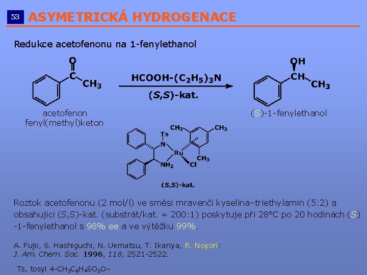 53 ASYMETRICKÁ HYDROGENACE __________________________ Redukce acetofenonu na 1 -fenylethanol acetofenon fenyl(methyl)keton (S)-1 -fenylethanol Roztok