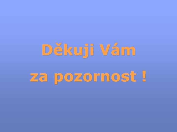 Děkuji Vám za pozornost ! 