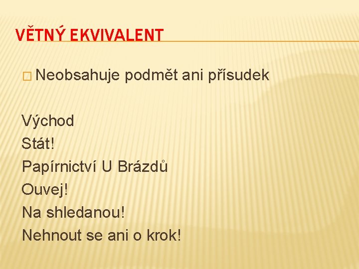 VĚTNÝ EKVIVALENT � Neobsahuje podmět ani přísudek Východ Stát! Papírnictví U Brázdů Ouvej! Na