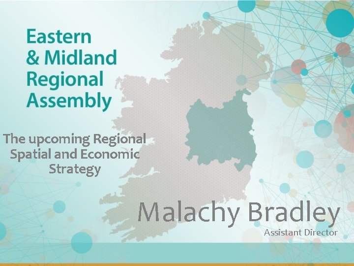 The upcoming Regional Spatial and Economic Strategy Malachy Bradley Assistant Director 