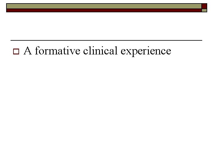 o A formative clinical experience 
