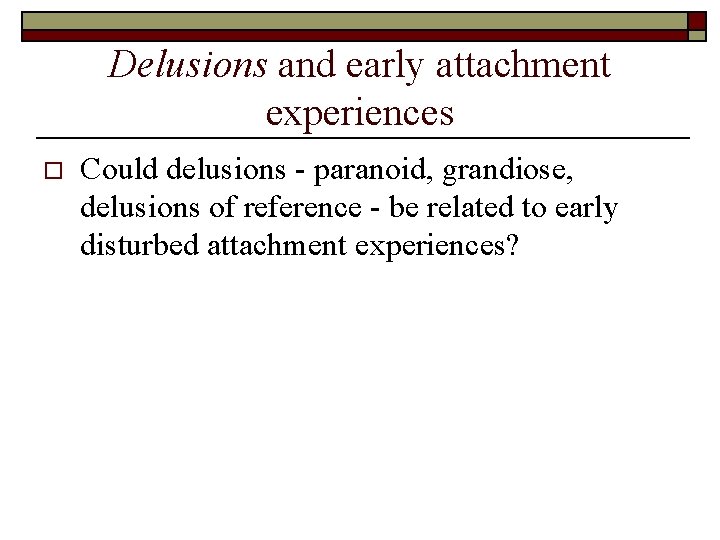 Delusions and early attachment experiences o Could delusions - paranoid, grandiose, delusions of reference