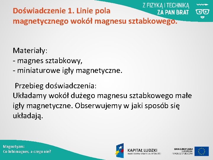 Doświadczenie 1. Linie pola magnetycznego wokół magnesu sztabkowego. Materiały: - magnes sztabkowy, - miniaturowe