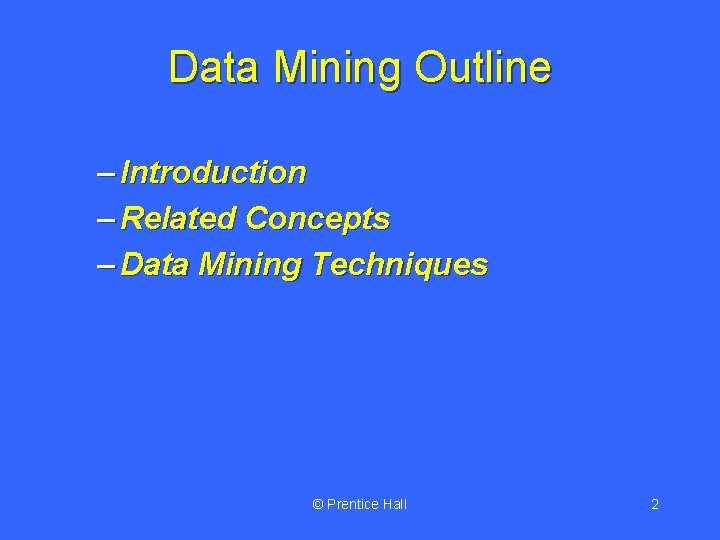 Data Mining Outline – Introduction – Related Concepts – Data Mining Techniques © Prentice Data Mining Outline – Introduction – Related Concepts – Data Mining Techniques © Prentice
