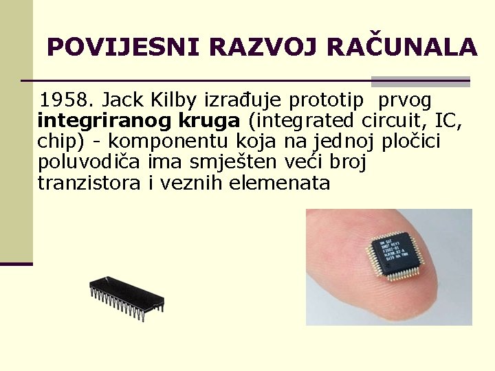 POVIJESNI RAZVOJ RAČUNALA 1958. Jack Kilby izrađuje prototip prvog integriranog kruga (integrated circuit, IC,