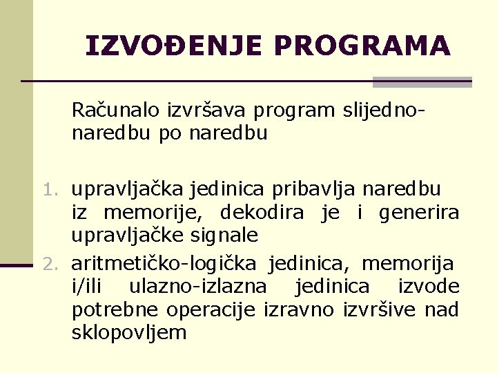 IZVOĐENJE PROGRAMA Računalo izvršava program slijednonaredbu po naredbu 1. upravljačka jedinica pribavlja naredbu iz