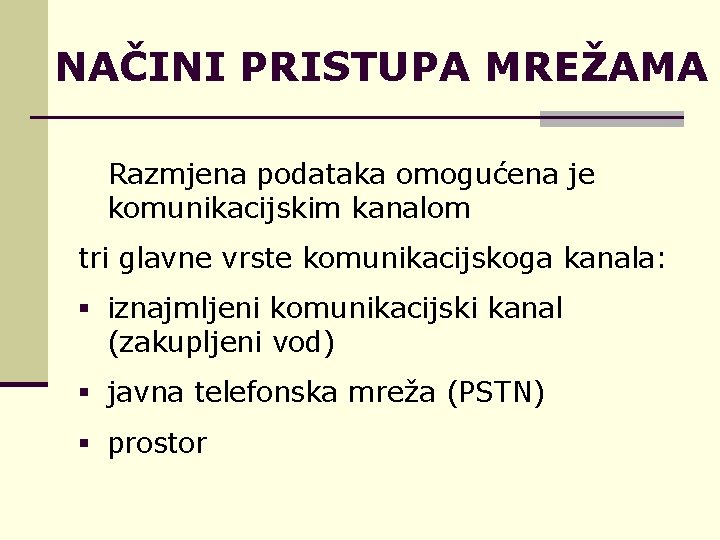 NAČINI PRISTUPA MREŽAMA Razmjena podataka omogućena je komunikacijskim kanalom tri glavne vrste komunikacijskoga kanala: