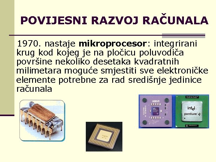 POVIJESNI RAZVOJ RAČUNALA 1970. nastaje mikroprocesor: integrirani krug kod kojeg je na pločicu poluvodiča
