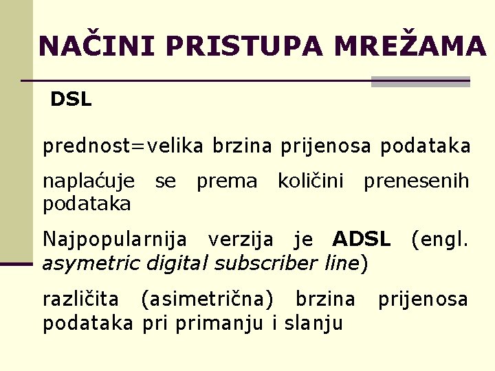 NAČINI PRISTUPA MREŽAMA DSL prednost=velika brzina prijenosa podataka naplaćuje se prema količini prenesenih podataka
