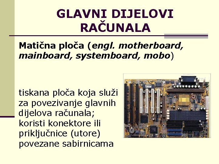 GLAVNI DIJELOVI RAČUNALA Matična ploča (engl. motherboard, mainboard, systemboard, mobo) tiskana ploča koja služi
