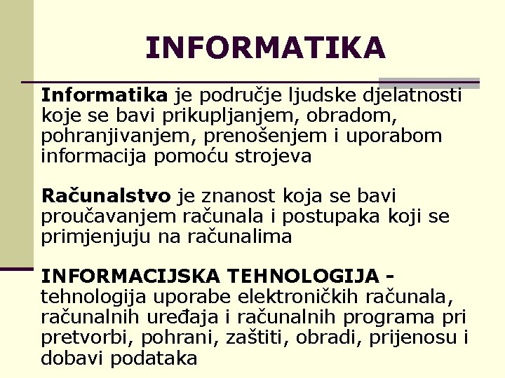 INFORMATIKA Informatika je područje ljudske djelatnosti koje se bavi prikupljanjem, obradom, pohranjivanjem, prenošenjem i