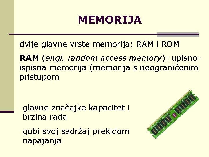MEMORIJA dvije glavne vrste memorija: RAM i ROM RAM (engl. random access memory): upisnoispisna
