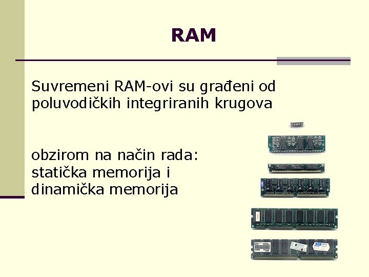 RAM Suvremeni RAM-ovi su građeni od poluvodičkih integriranih krugova obzirom na način rada: statička