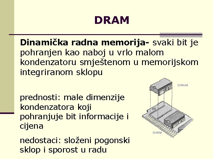 DRAM Dinamička radna memorija- svaki bit je pohranjen kao naboj u vrlo malom kondenzatoru
