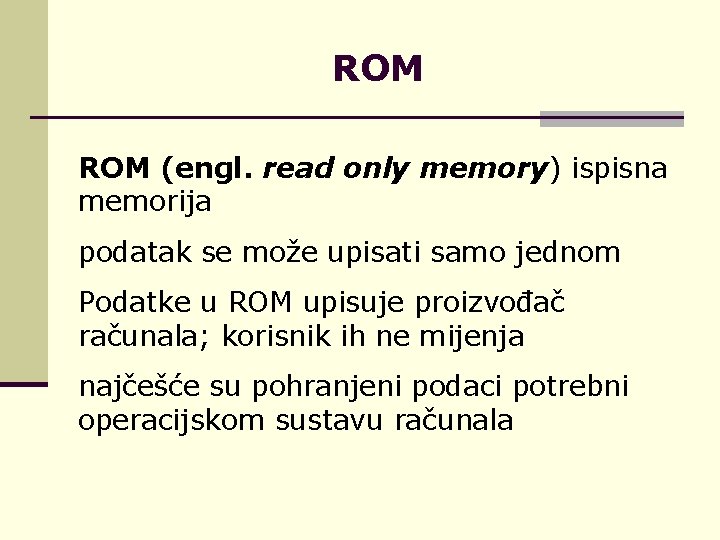 ROM (engl. read only memory) ispisna memorija podatak se može upisati samo jednom Podatke