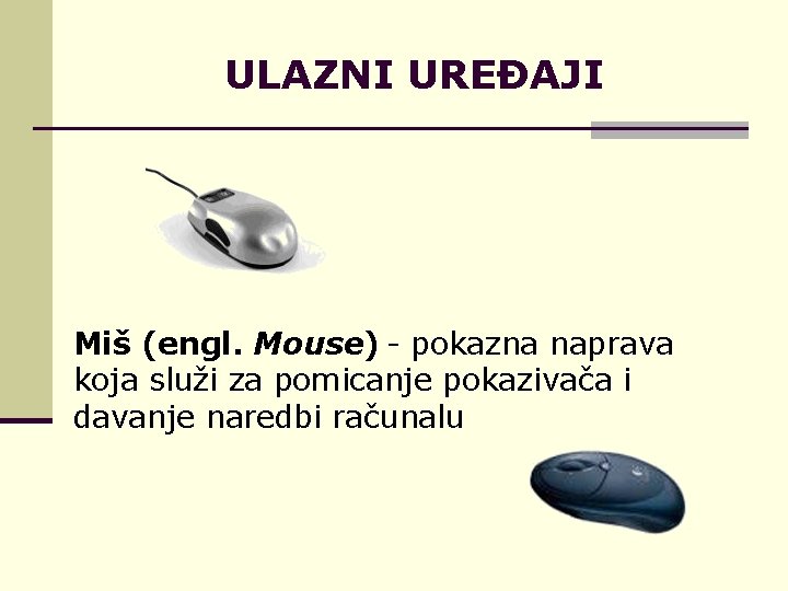 ULAZNI UREĐAJI Miš (engl. Mouse) - pokazna naprava koja služi za pomicanje pokazivača i