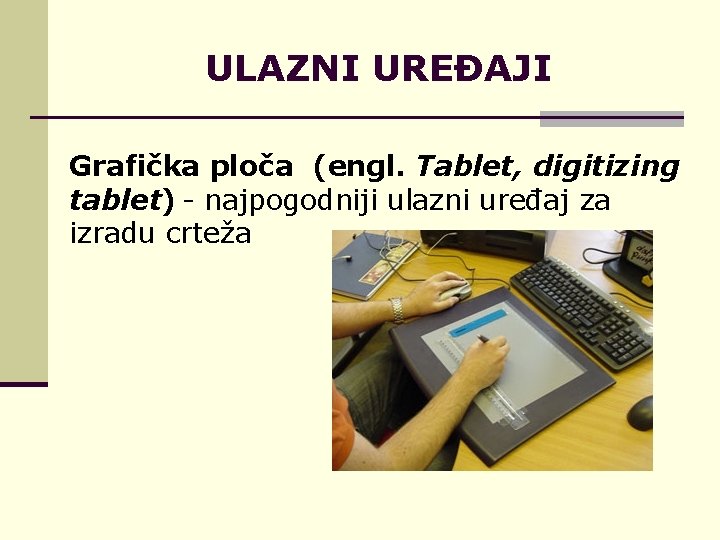 ULAZNI UREĐAJI Grafička ploča (engl. Tablet, digitizing tablet) - najpogodniji ulazni uređaj za izradu