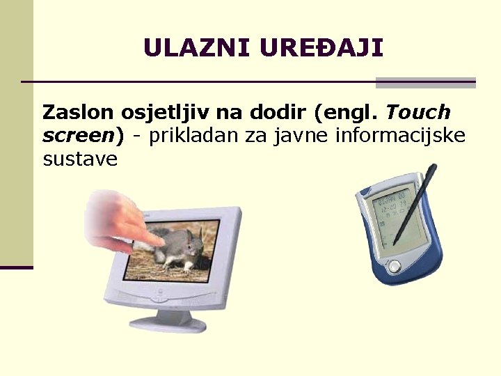 ULAZNI UREĐAJI Zaslon osjetljiv na dodir (engl. Touch screen) - prikladan za javne informacijske