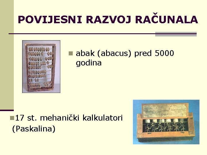 POVIJESNI RAZVOJ RAČUNALA n abak (abacus) pred 5000 godina n 17 st. mehanički kalkulatori